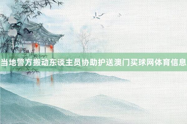 当地警方搬动东谈主员协助护送澳门买球网体育信息