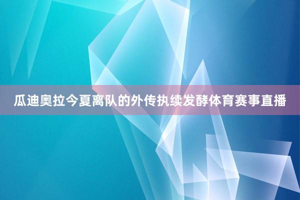 瓜迪奥拉今夏离队的外传执续发酵体育赛事直播