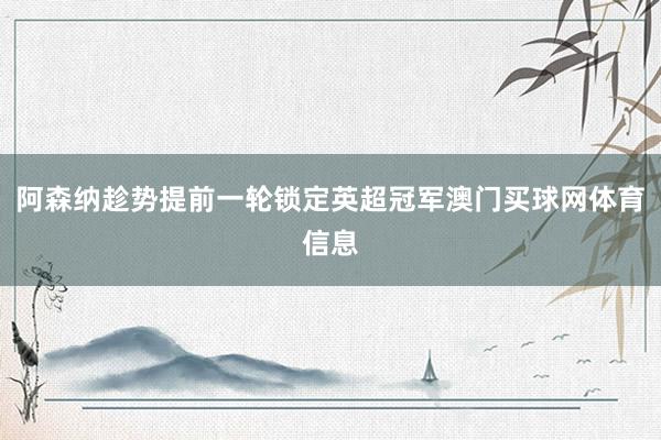 阿森纳趁势提前一轮锁定英超冠军澳门买球网体育信息