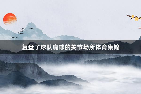 复盘了球队赢球的关节场所体育集锦