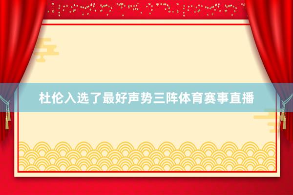 杜伦入选了最好声势三阵体育赛事直播