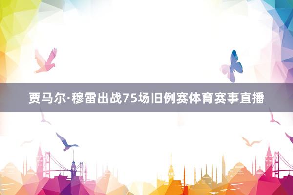 贾马尔·穆雷出战75场旧例赛体育赛事直播