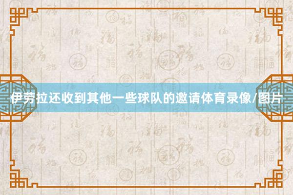伊劳拉还收到其他一些球队的邀请体育录像/图片