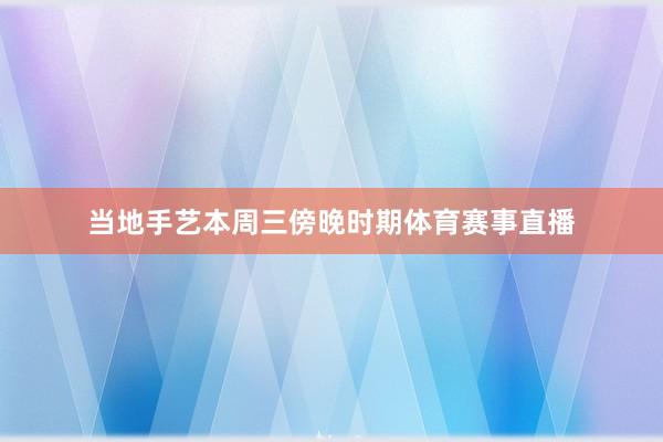 当地手艺本周三傍晚时期体育赛事直播