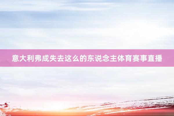 意大利弗成失去这么的东说念主体育赛事直播