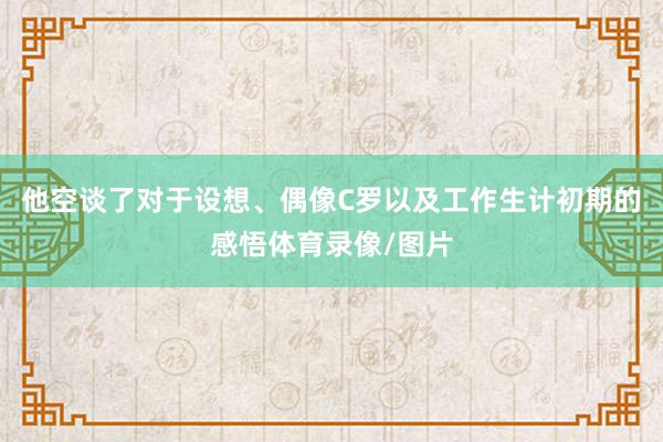 他空谈了对于设想、偶像C罗以及工作生计初期的感悟体育录像/图片