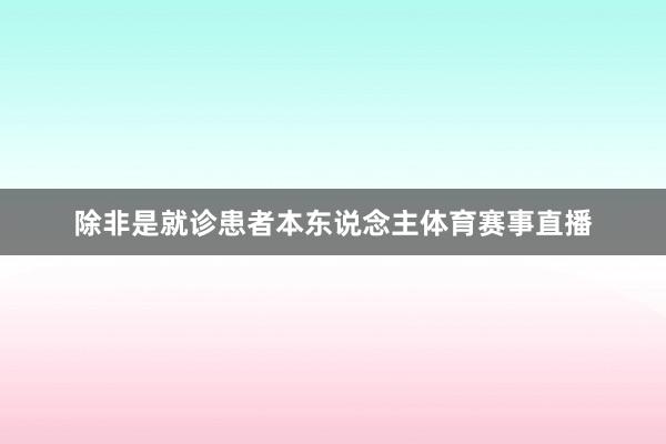 除非是就诊患者本东说念主体育赛事直播