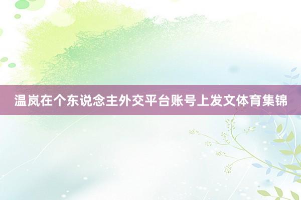 温岚在个东说念主外交平台账号上发文体育集锦