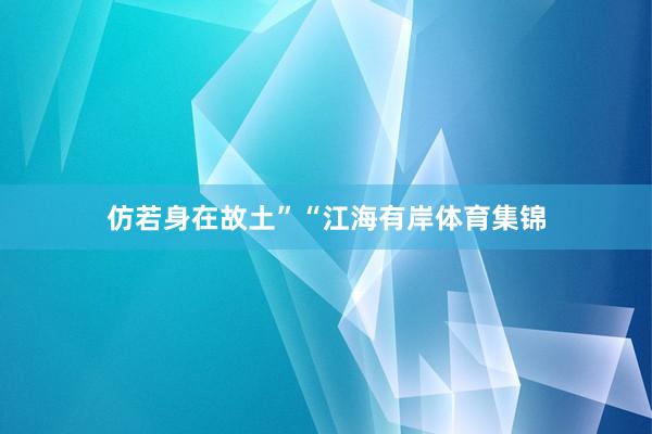 仿若身在故土”“江海有岸体育集锦