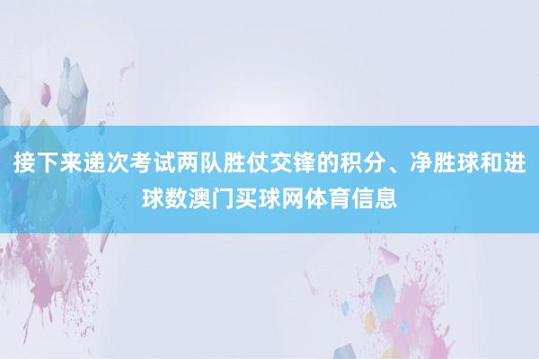 接下来递次考试两队胜仗交锋的积分、净胜球和进球数澳门买球网体育信息