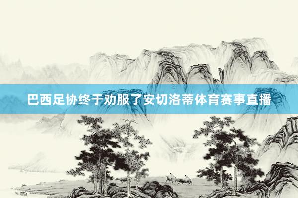 巴西足协终于劝服了安切洛蒂体育赛事直播