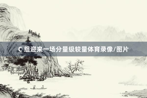 C 组迎来一场分量级较量体育录像/图片