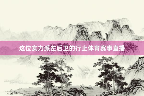 这位实力派左后卫的行止体育赛事直播