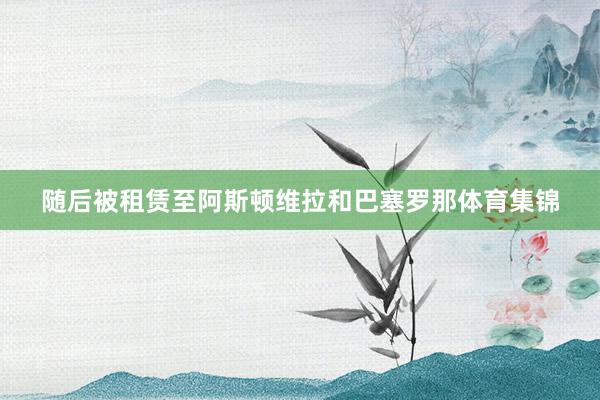 随后被租赁至阿斯顿维拉和巴塞罗那体育集锦