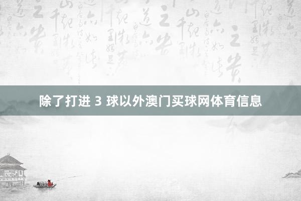 除了打进 3 球以外澳门买球网体育信息