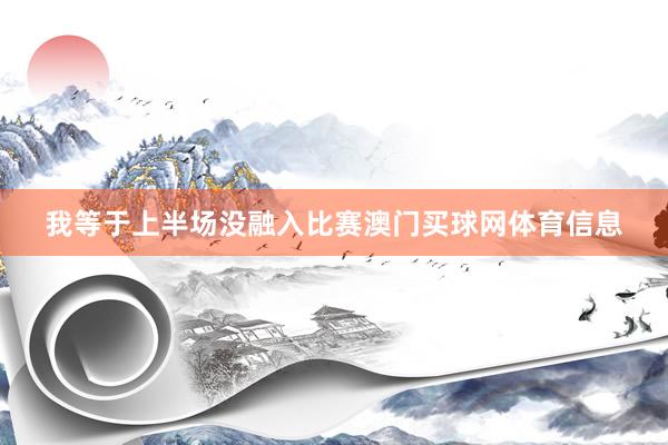 我等于上半场没融入比赛澳门买球网体育信息