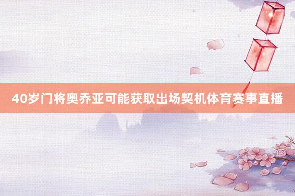 40岁门将奥乔亚可能获取出场契机体育赛事直播