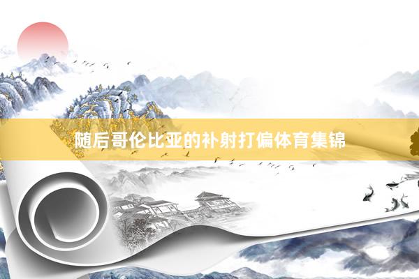 随后哥伦比亚的补射打偏体育集锦
