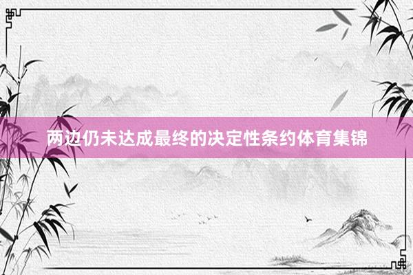 两边仍未达成最终的决定性条约体育集锦