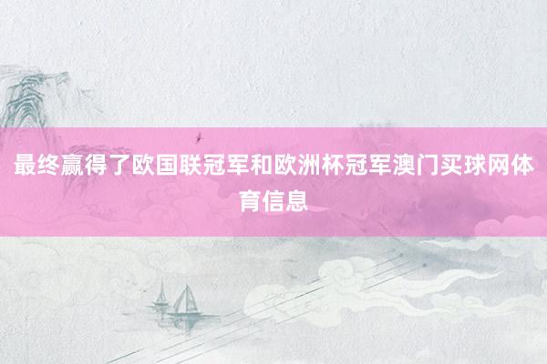 最终赢得了欧国联冠军和欧洲杯冠军澳门买球网体育信息